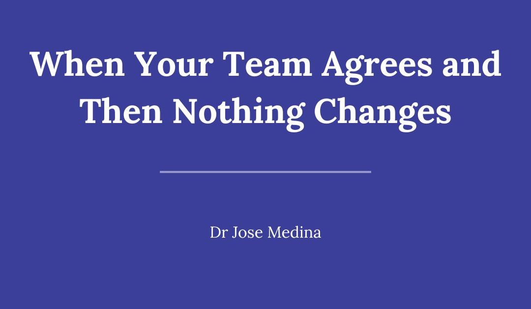 When Your Team Agrees and Then Nothing Changes