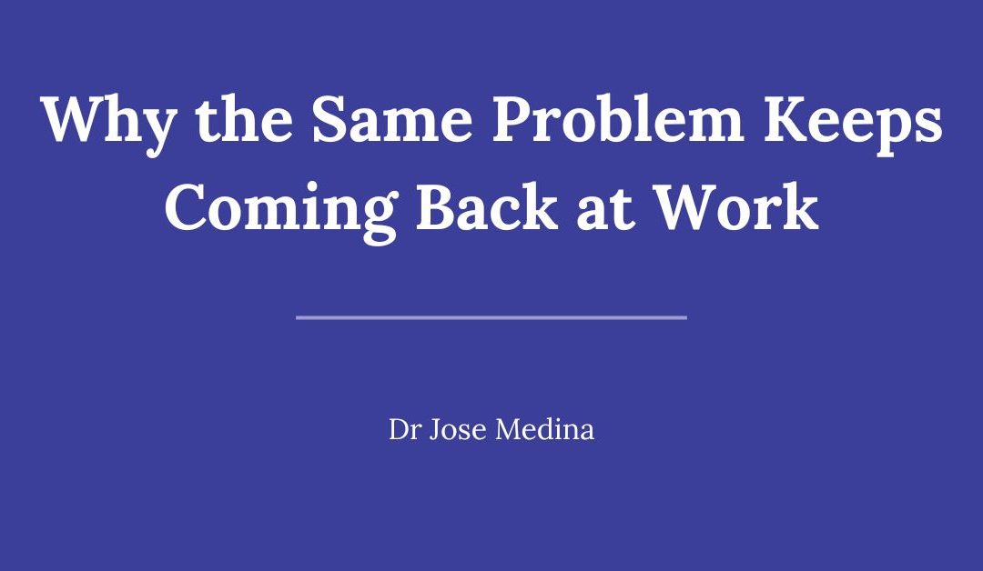 Why the Same Problem Keeps Coming Back at Work